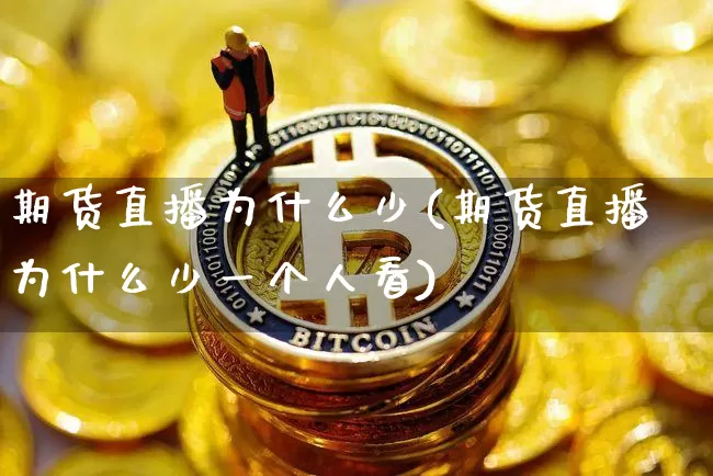 期货直播为什么少(期货直播为什么少一个人看)_https://www.dcjwmf.com_上期所_第1张