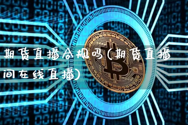 期货直播合规吗(期货直播间在线直播)_https://www.dcjwmf.com_上期所_第1张