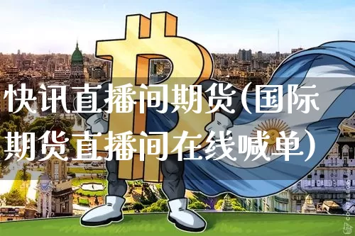 快讯直播间期货(国际期货直播间在线喊单)_https://www.dcjwmf.com_中金所_第1张