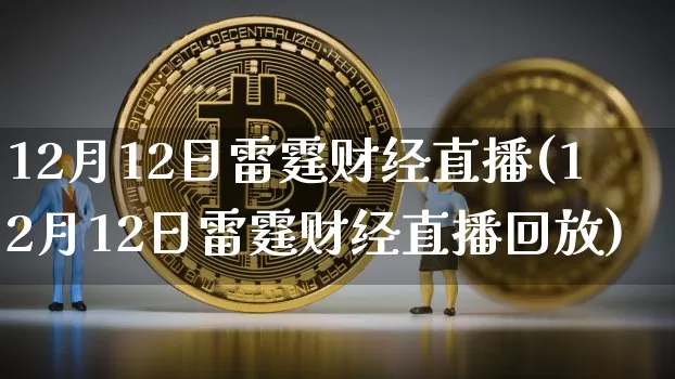 12月12日雷霆财经直播(12月12日雷霆财经直播回放)_https://www.dcjwmf.com_上期能源_第1张