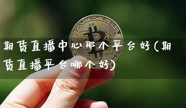 期货直播中心那个平台好(期货直播平台哪个好)_https://www.dcjwmf.com_郑商所_第1张
