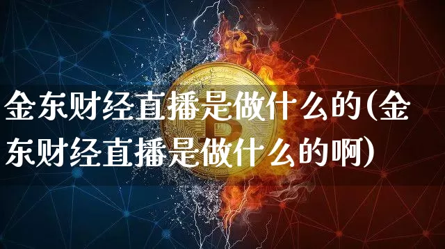 金东财经直播是做什么的(金东财经直播是做什么的啊)_https://www.dcjwmf.com_郑商所_第1张