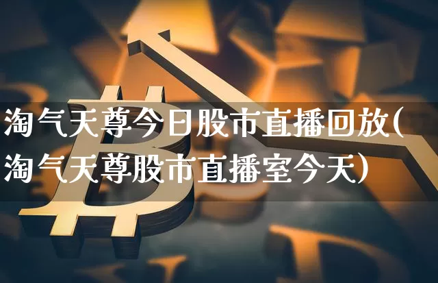 淘气天尊今日股市直播回放(淘气天尊股市直播室今天)_https://www.dcjwmf.com_中金所_第1张