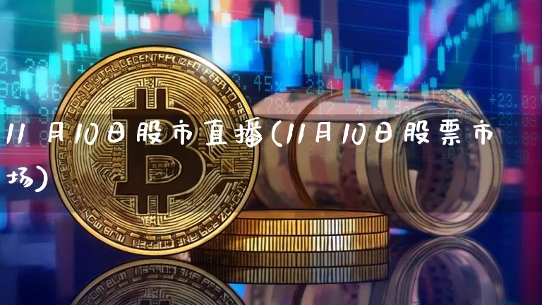 11 月10日股市直播(11月10日股票市场)_https://www.dcjwmf.com_广期所_第1张