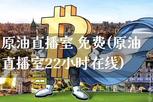 原油直播室 免费(原油直播室22小时在线)_https://www.dcjwmf.com_广期所_第1张