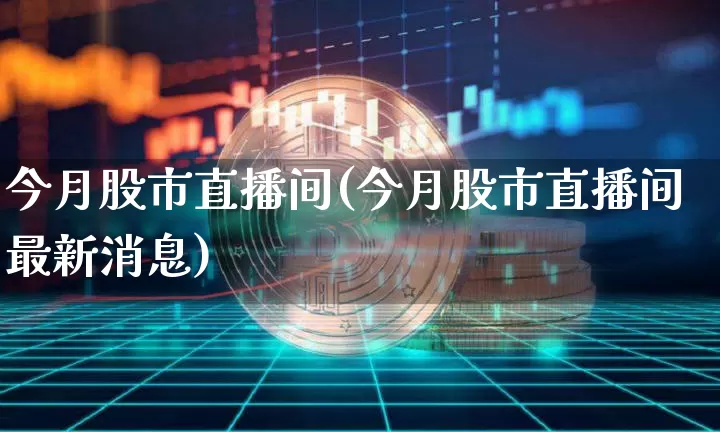 今月股市直播间(今月股市直播间最新消息)_https://www.dcjwmf.com_广期所_第1张