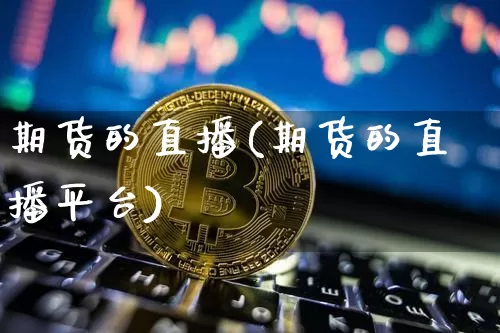 期货的直播(期货的直播平台)_https://www.dcjwmf.com_大商所_第1张