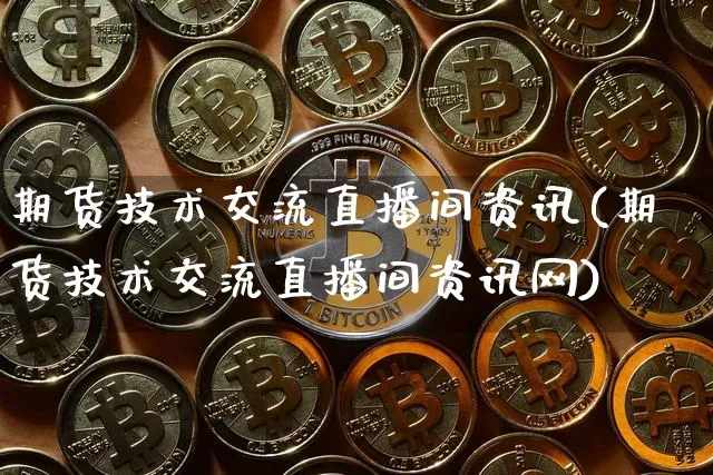 期货技术交流直播间资讯(期货技术交流直播间资讯网)_https://www.dcjwmf.com_上期能源_第1张