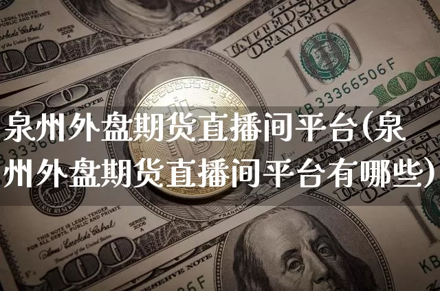 泉州外盘期货直播间平台(泉州外盘期货直播间平台有哪些)_https://www.dcjwmf.com_大商所_第1张
