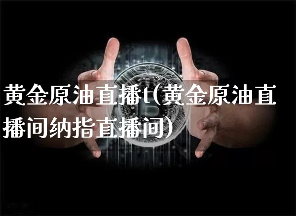 黄金原油直播t(黄金原油直播间纳指直播间)_https://www.dcjwmf.com_大商所_第1张