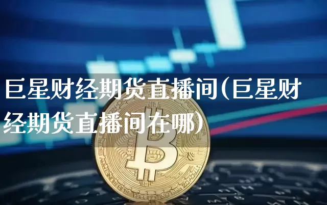 巨星财经期货直播间(巨星财经期货直播间在哪)_https://www.dcjwmf.com_上期能源_第1张