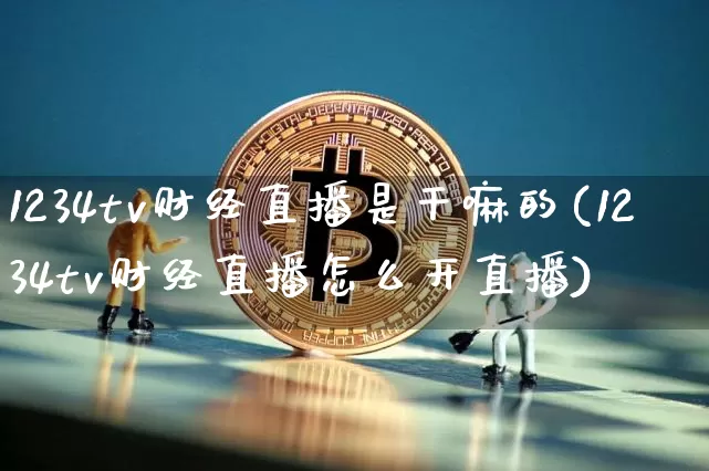 1234tv财经直播是干嘛的(1234tv财经直播怎么开直播)_https://www.dcjwmf.com_大商所_第1张