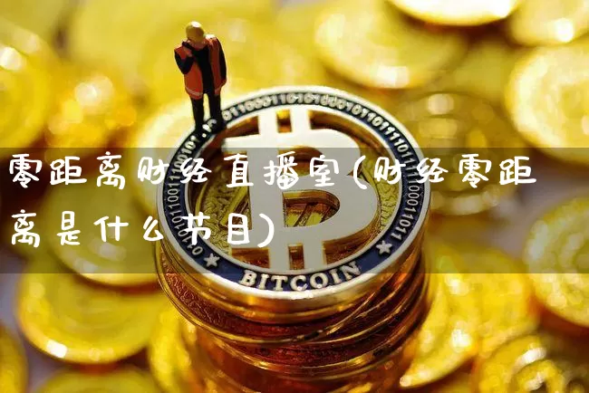 零距离财经直播室(财经零距离是什么节目)_https://www.dcjwmf.com_中金所_第1张