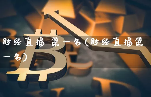 财经直播 第一名(财经直播第一名)_https://www.dcjwmf.com_郑商所_第1张