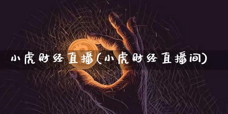 小虎财经直播(小虎财经直播间)_https://www.dcjwmf.com_广期所_第1张