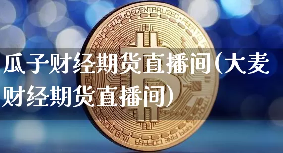 瓜子财经期货直播间(大麦财经期货直播间)_https://www.dcjwmf.com_中金所_第1张
