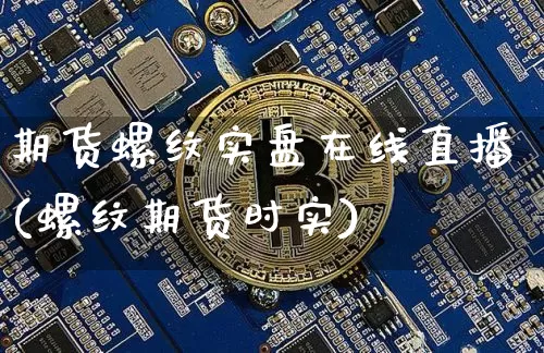 期货螺纹实盘在线直播(螺纹期货时实)_https://www.dcjwmf.com_上期所_第1张