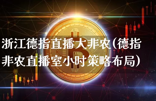 浙江德指直播大非农(德指非农直播室小时策略布局)_https://www.dcjwmf.com_上期所_第1张