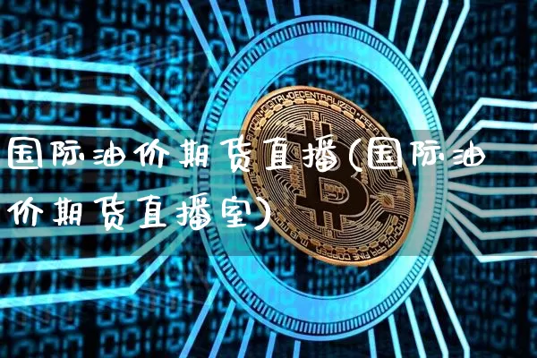国际油价期货直播(国际油价期货直播室)_https://www.dcjwmf.com_郑商所_第1张