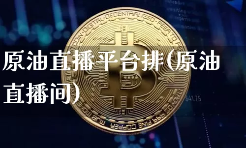 原油直播平台排(原油直播间)_https://www.dcjwmf.com_郑商所_第1张