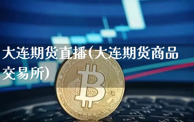 大连期货直播(大连期货商品交易所)_https://www.dcjwmf.com_大商所_第1张