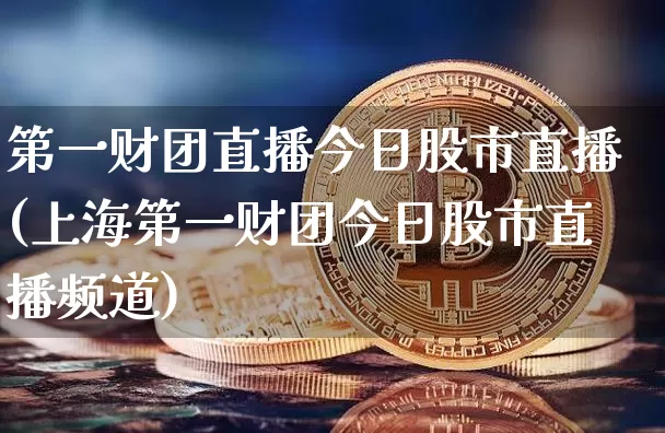 第一财团直播今日股市直播(上海第一财团今日股市直播频道)_https://www.dcjwmf.com_上期所_第1张