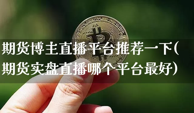 期货博主直播平台推荐一下(期货实盘直播哪个平台最好)_https://www.dcjwmf.com_上期能源_第1张