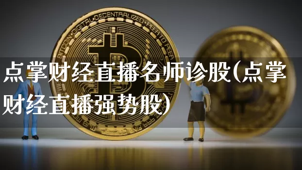 点掌财经直播名师诊股(点掌财经直播强势股)_https://www.dcjwmf.com_中金所_第1张