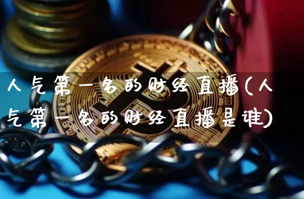 人气第一名的财经直播(人气第一名的财经直播是谁)_https://www.dcjwmf.com_中金所_第1张
