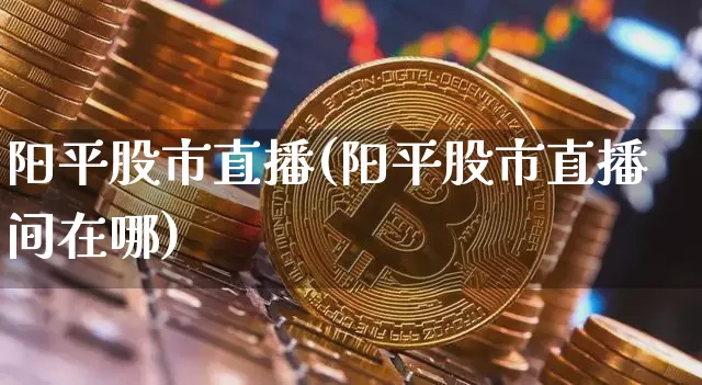 阳平股市直播(阳平股市直播间在哪)_https://www.dcjwmf.com_大商所_第1张