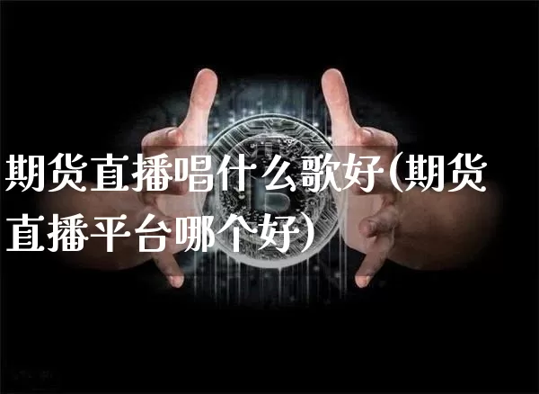 期货直播唱什么歌好(期货直播平台哪个好)_https://www.dcjwmf.com_上期能源_第1张