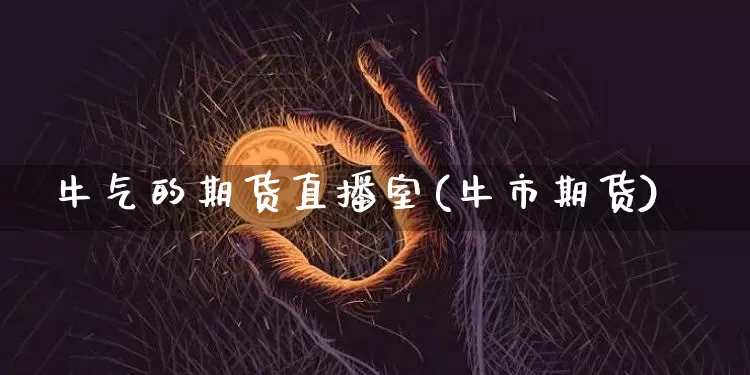 牛气的期货直播室(牛市期货)_https://www.dcjwmf.com_上期能源_第1张