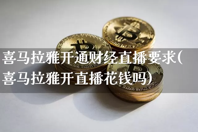 喜马拉雅开通财经直播要求(喜马拉雅开直播花钱吗)_https://www.dcjwmf.com_上期所_第1张