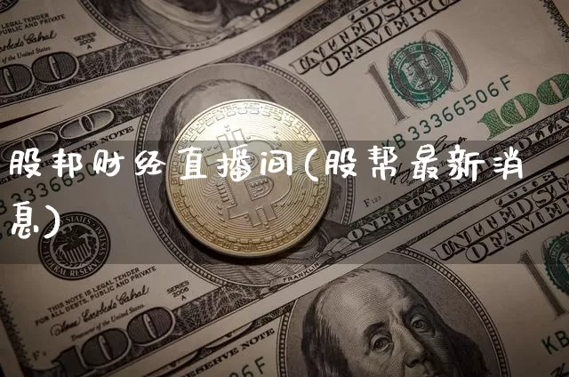 股邦财经直播间(股帮最新消息)_https://www.dcjwmf.com_上期所_第1张