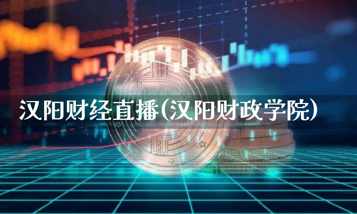 汉阳财经直播(汉阳财政学院)_https://www.dcjwmf.com_上期所_第1张