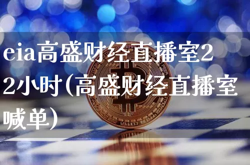 eia高盛财经直播室22小时(高盛财经直播室喊单)_https://www.dcjwmf.com_郑商所_第1张
