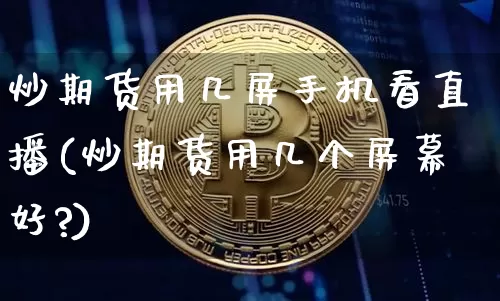 炒期货用几屏手机看直播(炒期货用几个屏幕好?)_https://www.dcjwmf.com_上期所_第1张