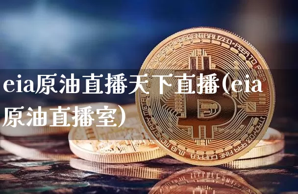 eia原油直播天下直播(eia原油直播室)_https://www.dcjwmf.com_大商所_第1张