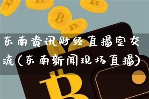 东南资讯财经直播室交流(东南新闻现场直播)_https://www.dcjwmf.com_上期能源_第1张