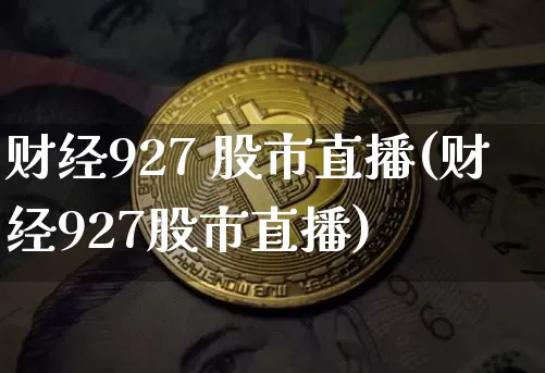 财经927 股市直播(财经927股市直播)_https://www.dcjwmf.com_中金所_第1张