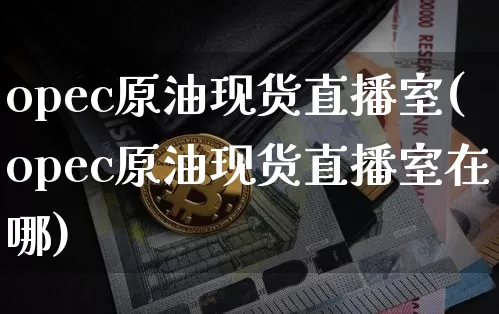 opec原油现货直播室(opec原油现货直播室在哪)_https://www.dcjwmf.com_郑商所_第1张