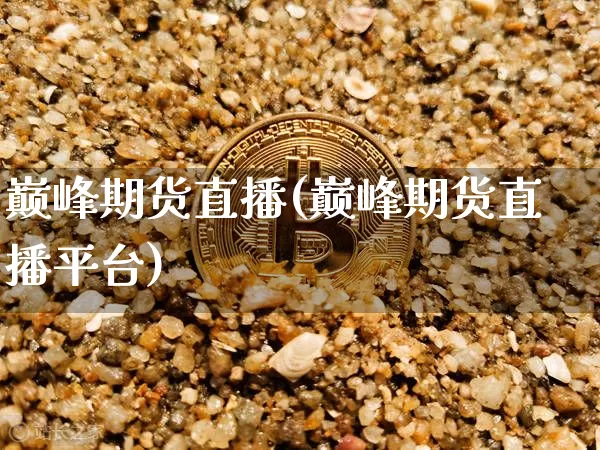 巅峰期货直播(巅峰期货直播平台)_https://www.dcjwmf.com_广期所_第1张