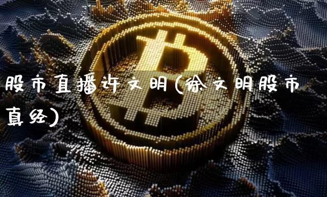 股市直播许文明(徐文明股市真经)_https://www.dcjwmf.com_上期所_第1张