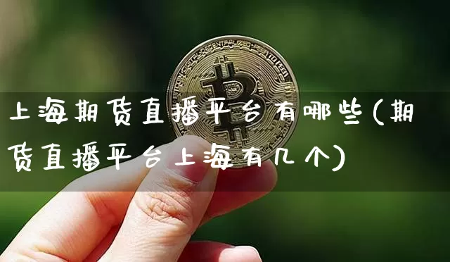 上海期货直播平台有哪些(期货直播平台上海有几个)_https://www.dcjwmf.com_大商所_第1张