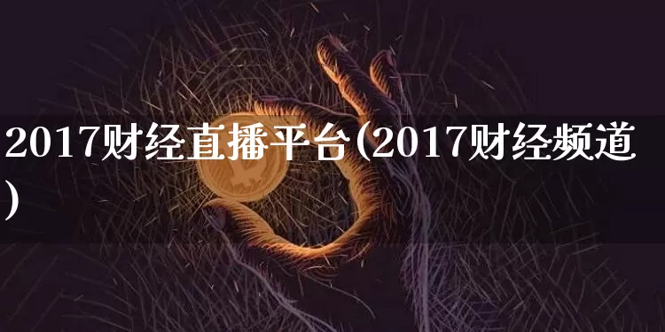 2017财经直播平台(2017财经频道)_https://www.dcjwmf.com_上期所_第1张