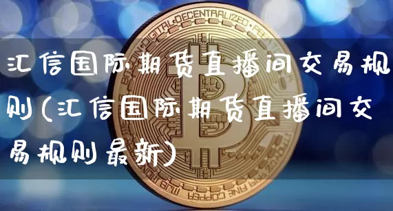 汇信国际期货直播间交易规则(汇信国际期货直播间交易规则最新)_https://www.dcjwmf.com_大商所_第1张