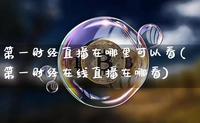 第一财经直播在哪里可以看(第一财经在线直播在哪看)_https://www.dcjwmf.com_上期所_第1张