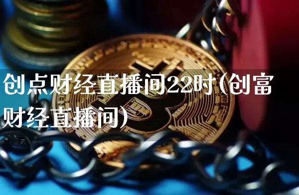 创点财经直播间22时(创富财经直播间)_https://www.dcjwmf.com_上期所_第1张