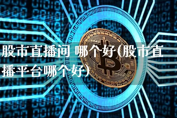 股市直播间 哪个好(股市直播平台哪个好)_https://www.dcjwmf.com_广期所_第1张