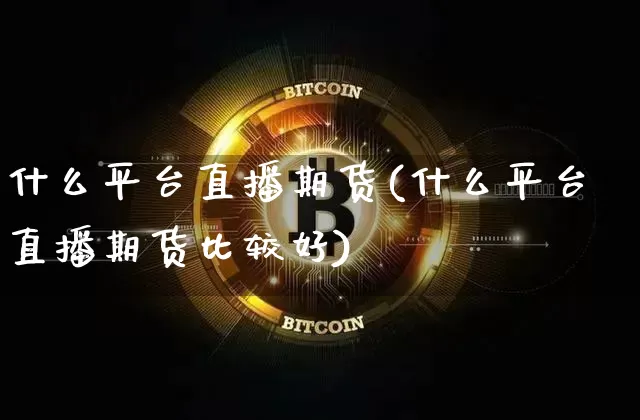 什么平台直播期货(什么平台直播期货比较好)_https://www.dcjwmf.com_广期所_第1张